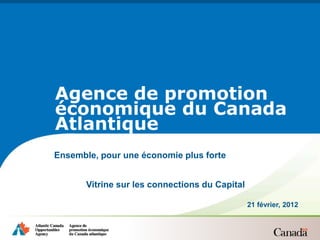 Agence de promotion
économique du Canada
Atlantique
Ensemble, pour une économie plus forte


       Vitrine sur les connections du Capital

                                                21 février, 2012
 