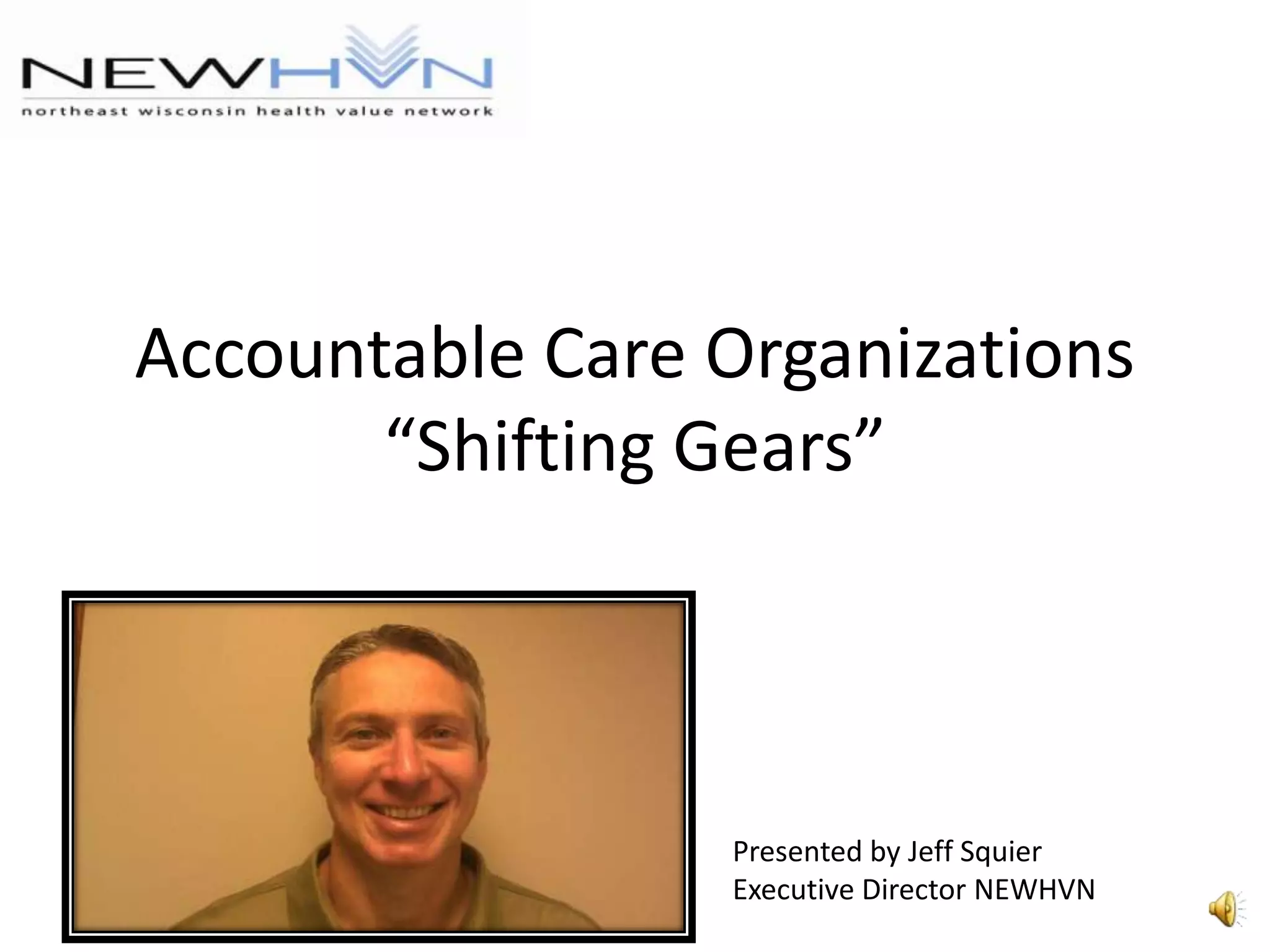 Accountable Care Organizations“Shifting Gears”Presented by Jeff SquierExecutive Director NEWHVN