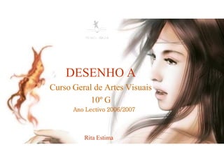 DESENHO A
Curso Geral de Artes Visuais
           10º G
      Ano Lectivo 2006/2007




         Rita Estima
 