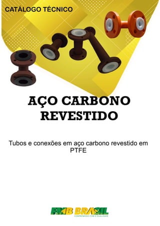 AÇO CARBONO
REVESTIDO
Tubos e conexões em aço carbono revestido em
PTFE
CATÁLOGO TÉCNICO
 