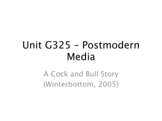 Unit G325 – Postmodern
Media
A Cock and Bull Story
(Winterbottom, 2005)
 