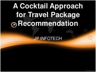 A Cocktail Approach 
for Travel Package 
Recommendation 
JP INFOTECH 
 