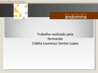 Trabalho realizado pela
formanda
Cidália Lourenço Santos Lopes
 