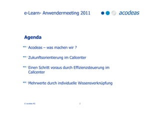 e-Learn- Anwendermeeting 2011




Agenda

    Acodeas – was machen wir ?

    Zukunftsorientierung im Callcenter

    Eine...