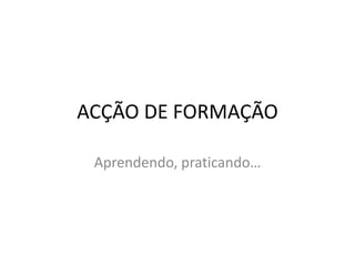 ACÇÃO DE FORMAÇÃO Aprendendo, praticando… 