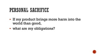 ▪ If my product brings more harm into the
world than good,
▪ what are my obligations?
 