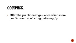 ▪ Offer the practitioner guidance when moral
conflicts and conflicting duties apply.
 