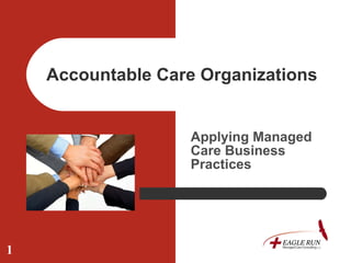 Accountable Care Organizations  Applying Managed Care Business Practices 