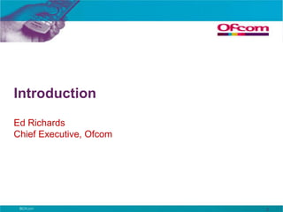 IntroductionEd RichardsChief Executive, Ofcom2