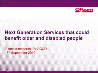 Next Generation Services that could benefit older and disabled peoplei2 media research, for ACOD13th September 2010