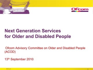 Next Generation Services for Older and Disabled People   Ofcom Advisory Committee on Older and Disabled People (ACOD) 13th September 2010 0 