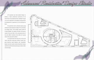 Advanced Residential Design Studio
          CPS Associates has hired Codelva Designs to

develop a model condominium apartment for the

second floor of the historical Husler’s Building. The plan

is to use the apartment to encourage its leasing and for

the development of apartments on the remaining two

floors.
          The apartments will be directed toward young

professional adults between the ages of 25 and 40 who

are starting careers. Their average salaries would be

at about $80,000. The design will reflect the post-war

modern of the late 1940’s to the contemporary look of

the early 1960’s. Flexibility of the 2100 sq ft unusual

shape of the space will be utilized.
          In the space there will need to be an entry coat

closet, living area, dining area, kitchen, laundry area,

guest bathroom, guest bedroom with closet/office,

Master suite with a walk-in closet and bathroom. Spaces

need to be multi-functional and all spaces need to reflect

universal design.
 