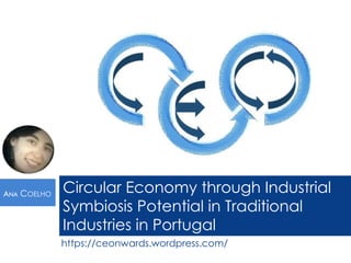 https://ceonwards.wordpress.com/
ANA COELHO
Circular Economy through Industrial
Symbiosis Potential in Traditional
Industries in Portugal
 