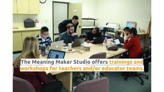 The Meaning Maker Studio offers trainings and
workshops for teachers and/or educator teams.
 