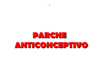 .




   PARCHE
ANTICONCEPTIVO
 