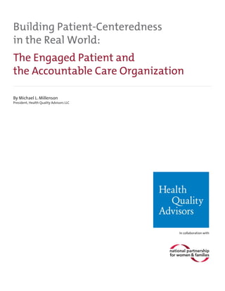 Building Patient-Centeredness
in the Real World:
The Engaged Patient and
the Accountable Care Organization
By Michael L. Millenson

President, Health Quality Advisors LLC

In collaboration with

 