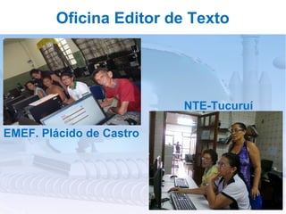 Oficina Editor de Texto




                          NTE-Tucuruí

EMEF. Plácido de Castro
 