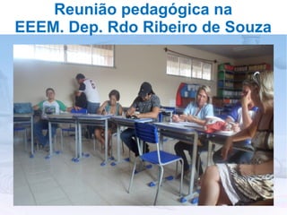 Reunião pedagógica na
EEEM. Dep. Rdo Ribeiro de Souza
 