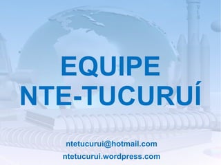 EQUIPE
NTE-TUCURUÍ
  ntetucurui@hotmail.com
  ntetucurui.wordpress.com
 