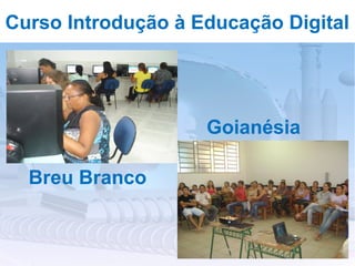 Curso Introdução à Educação Digital




                    Goianésia

  Breu Branco
 