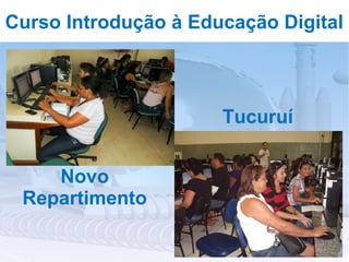 Curso Introdução à Educação Digital



                      Tucuruí


    Novo
 Repartimento
 