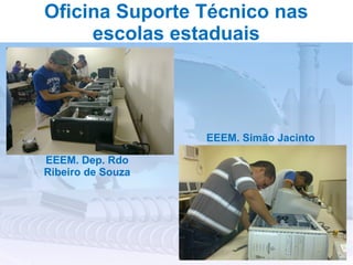 Oficina Suporte Técnico nas
     escolas estaduais




                   EEEM. Simão Jacinto

EEEM. Dep. Rdo
Ribeiro de Souza
 