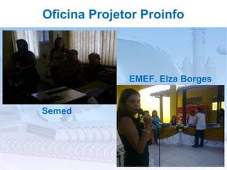 Oficina Projetor Proinfo




              EMEF. Elza Borges


Semed
 