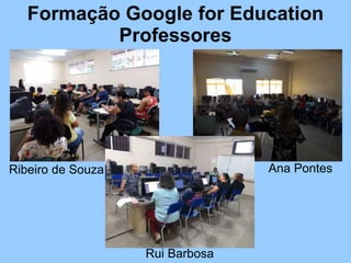 Formação Google for Education
Professores
Ribeiro de Souza Ana Pontes
Rui Barbosa
 