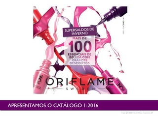 Copyright ©2015 by Oriflame Cosmetics SA
APRESENTAMOS O CATÁLOGO 1-2016
 