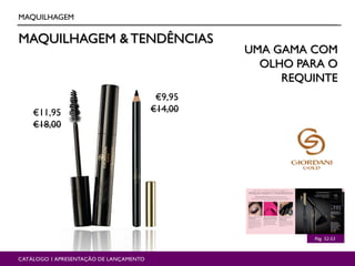 MAQUILHAGEM & TENDÊNCIAS
MAQUILHAGEM
Pág. 52-53
CATÁLOGO 1 APRESENTAÇÃO DE LANÇAMENTO
UMA GAMA COM
OLHO PARA O
REQUINTE
€9,95
€14,00€11,95
€18,00
 