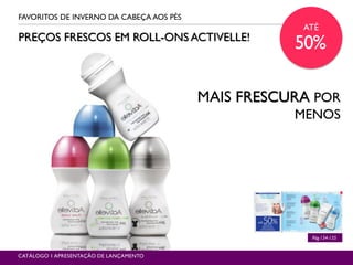 PREÇOS FRESCOS EM ROLL-ONS ACTIVELLE!
FAVORITOS DE INVERNO DA CABEÇA AOS PÉS
Pág.134-135
MAIS FRESCURA POR
MENOS
CATÁLOGO 1 APRESENTAÇÃO DE LANÇAMENTO
ATÉ
50%
 