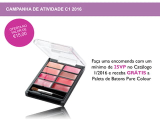 CAMPANHA DE ATIVIDADE C1 2016
Faça uma encomenda com um
mínimo de 25VP no Catálogo
1/2016 e receba GRÁTIS a
Paleta de Batons Pure Colour
 