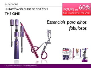 POUPE atéUM NOVO ANO CHEIO DE COR COM
THE ONE
EM DESTAQUE
Pág. 6-7
60%
Nos seus favoritosThe One!
CATÁLOGO 1 APRESENTAÇÃO DE LANÇAMENTO
Essenciais para olhos
fabulosos
 