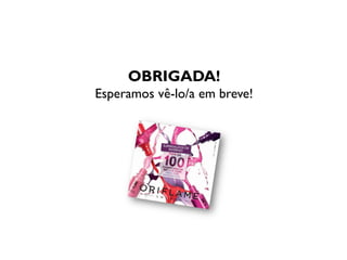 OBRIGADA!
Esperamos vê-lo/a em breve!
 