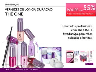 VERNIZES DE LONGA DURAÇÃO
THE ONE
EM DESTAQUE
Pág. 10-11
CATÁLOGO 1 APRESENTAÇÃO DE LANÇAMENTO
Resultados profissionais
comThe ONE e
SwedishSpa, para mãos
cuidadas e bonitas.
POUPE até 55%
Nos seus cuidados de mãos!
 