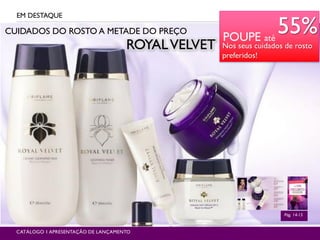 CUIDADOS DO ROSTO A METADE DO PREÇO
EM DESTAQUE
Pág. 14-15
CATÁLOGO 1 APRESENTAÇÃO DE LANÇAMENTO
ROYALVELVET
POUPE até
55%
Nos seus cuidados de rosto
preferidos!
 