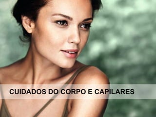 CUIDADOS DO CORPO E CAPILARES
 