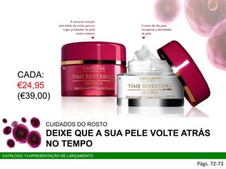CUIDADOS DO ROSTO
DEIXE QUE A SUA PELE VOLTE ATRÁS
NO TEMPO
Págs. 72-73
CATÁLOGO 13 APRESENTAÇÃO DE LANÇAMENTO
CADA:
€24,95
(€39,00)
 
