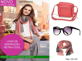 LOOK DE
INSPIRAÇÃO
RETRO-COOL
NOVO
EDIÇÃO LIMITADA
Págs. 122-123
ACESSÓRIOS
CATÁLOGO 13 APRESENTAÇÃO DE LANÇAMENTO
 