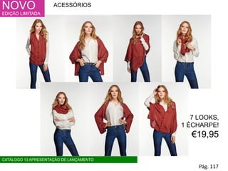 NOVO
EDIÇÃO LIMITADA
Pág. 117
ACESSÓRIOS
CATÁLOGO 13 APRESENTAÇÃO DE LANÇAMENTO
7 LOOKS,
1 ÉCHARPE!
€19,95
 