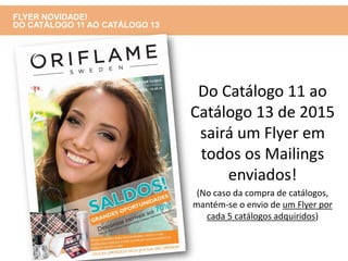 Do Catálogo 11 ao
Catálogo 13 de 2015
sairá um Flyer em
todos os Mailings
enviados!
(No caso da compra de catálogos,
mantém-se o envio de um Flyer por
cada 5 catálogos adquiridos)
FLYER NOVIDADE!
DO CATÁLOGO 11 AO CATÁLOGO 13
 