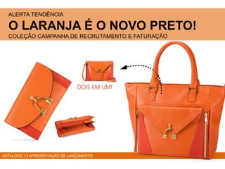 ALERTA TENDÊNCIA
O LARANJA É O NOVO PRETO!
COLEÇÃO CAMPANHA DE RECRUTAMENTO E FATURAÇÃO
CATÁLOGO 13 APRESENTAÇÃO DE LANÇAMENTO
DOIS EM UM!
 