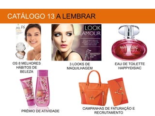 OS 8 MELHORES
HÁBITOS DE
BELEZA
3 LOOKS DE
MAQUILHAGEM
EAU DE TOILETTE
HAPPYDISIAC
CATÁLOGO 13 A LEMBRAR
PRÉMIO DE ATIVIDADE
CAMPANHAS DE FATURAÇÃO E
RECRUTAMENTO
 