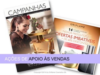 CATÁLOGO 14 E AÇÕES DE APOIO ÀS VENDAS 
Copyright ©2014 by Oriflame Cosmetics SA 
AÇÕES DE APOIO ÀS VENDAS  