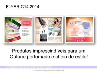 CATÁLOGO 14 E AÇÕES DE APOIO ÀS VENDAS 
Copyright ©2014 by Oriflame Cosmetics SA 
FLYER C14 2014 
Produtosimprescindíveispara um Outonoperfumadoe cheiode estilo!  