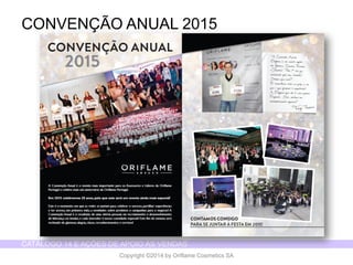 CATÁLOGO 14 E AÇÕES DE APOIO ÀS VENDAS 
Copyright ©2014 by Oriflame Cosmetics SA 
CONVENÇÃO ANUAL 2015  