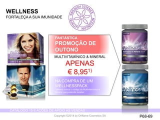 CATÁLOGO 15 E AÇÕES DE APOIO ÀS VENDAS 
Copyright ©2014 by Oriflame Cosmetics SA 
FANTÁSTICA 
PROMOÇÃO DE 
OUTONO 
NA COMPRA DE UM 
WELLNESSPACK 
1)deverá indicar o código do Multivitamínico e 
Mineral que pretende receber. 
MULTIVITAMÍNICO & MINERAL 
APENAS 
€ 8,951) 
WELLNESS 
FORTALEÇA A SUA IMUNIDADE 
P68-69 
 