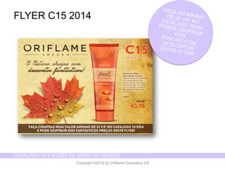 CATÁLOGO 15 E AÇÕES DE APOIO ÀS VENDAS 
Copyright ©2014 by Oriflame Cosmetics SA 
FLYER C15 2014  