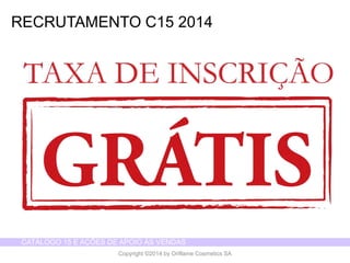 CATÁLOGO 15 E AÇÕES DE APOIO ÀS VENDAS 
Copyright ©2014 by Oriflame Cosmetics SA 
RECRUTAMENTO C15 2014  