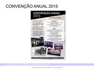 CATÁLOGO 15 E AÇÕES DE APOIO ÀS VENDAS 
Copyright ©2014 by Oriflame Cosmetics SA 
CONVENÇÃO ANUAL 2015  